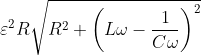 \varepsilon ^{2}R\sqrt{R^{2}+\left ( L\omega -\frac{1}{C\omega } \right )^{2}}